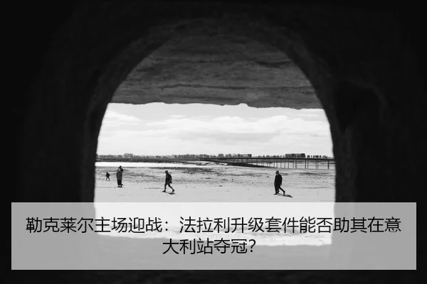 lei-ke-lai-er-zhu-chang-ying-zhan-fa-la-li-sheng-ji-tao-jian-neng-fou-zhu-qi-zai-yi-da-li-zhan-duo-guan-3-539.jpg