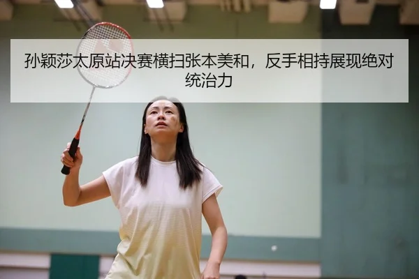 孙颖莎太原站决赛横扫张本美和，反手相持展现绝对统治力