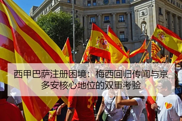西甲巴萨注册困境：梅西回归传闻与京多安核心地位的双重考验
