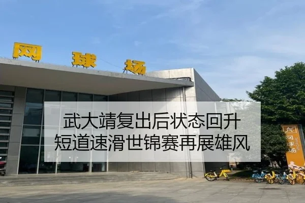 武大靖复出后状态回升 短道速滑世锦赛再展雄风