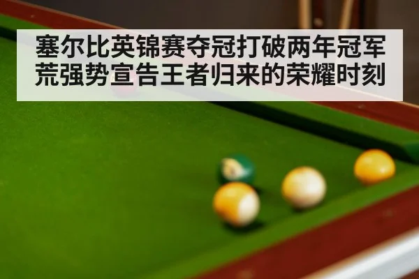 塞尔比英锦赛夺冠打破两年冠军荒强势宣告王者归来的荣耀时刻