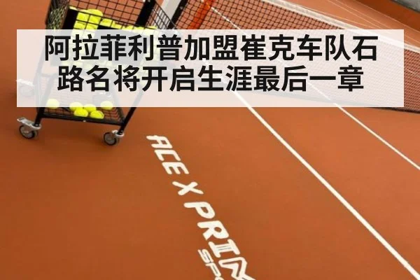 阿拉菲利普加盟崔克车队石路名将开启生涯最后一章